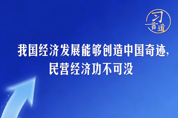 習(xí)言道｜我國(guó)經(jīng)濟(jì)發(fā)展能夠創(chuàng)造中國(guó)奇跡，民營(yíng)經(jīng)濟(jì)功不可沒